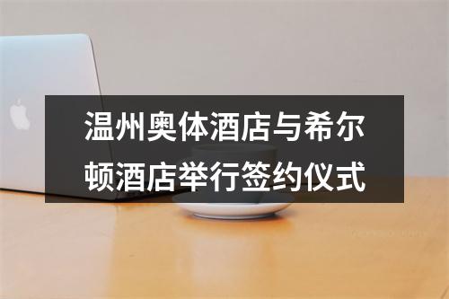 温州奥体酒店与希尔顿酒店举行签约仪式