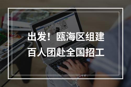 出发！瓯海区组建百人团赴全国招工
