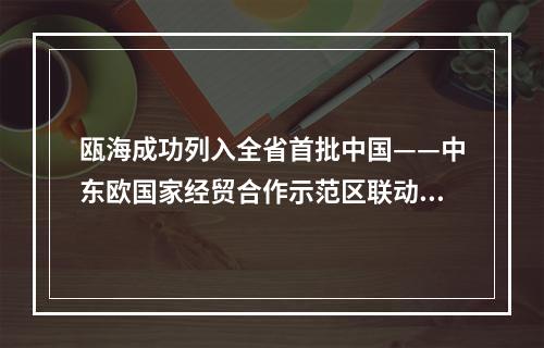 瓯海成功列入全省首批中国——中东欧国家经贸合作示范区联动区