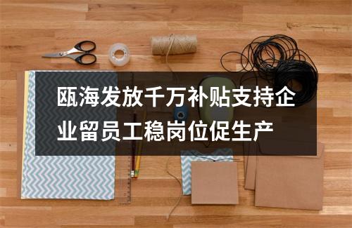 瓯海发放千万补贴支持企业留员工稳岗位促生产