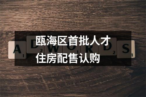 瓯海区首批人才住房配售认购