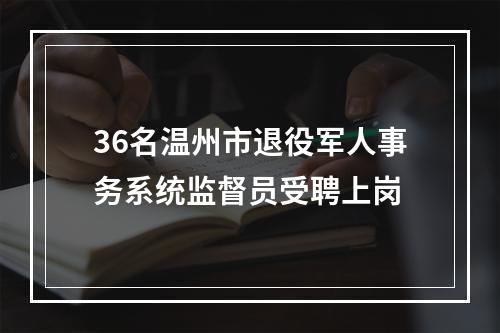 36名温州市退役军人事务系统监督员受聘上岗