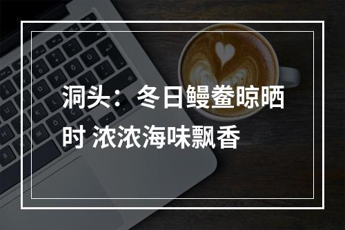 洞头：冬日鳗鲞晾晒时 浓浓海味飘香