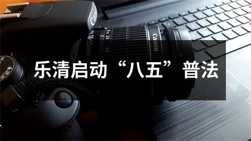 乐清启动“八五”普法