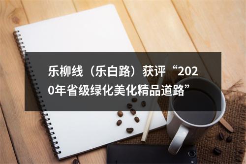 乐柳线（乐白路）获评“2020年省级绿化美化精品道路”