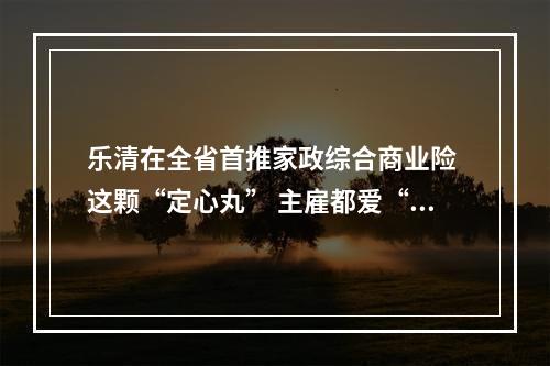乐清在全省首推家政综合商业险 这颗“定心丸” 主雇都爱“吃”