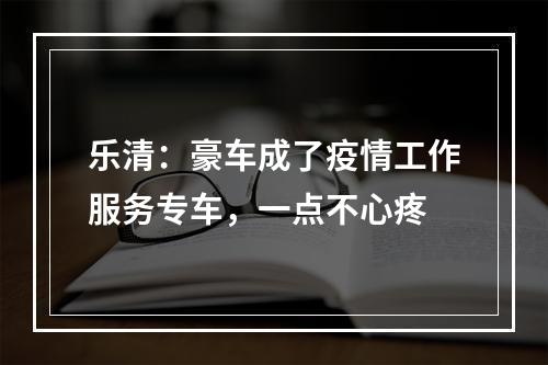乐清：豪车成了疫情工作服务专车，一点不心疼