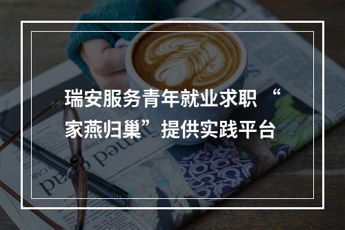 瑞安服务青年就业求职 “家燕归巢”提供实践平台