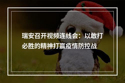 瑞安召开视频连线会：以敢打必胜的精神打赢疫情防控战