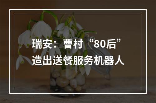 瑞安：曹村“80后”造出送餐服务机器人