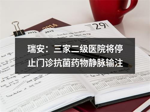 瑞安：三家二级医院将停止门诊抗菌药物静脉输注