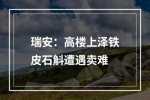瑞安：高楼上泽铁皮石斛遭遇卖难