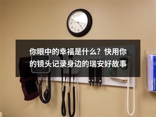 你眼中的幸福是什么？快用你的镜头记录身边的瑞安好故事