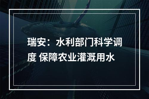 瑞安：水利部门科学调度 保障农业灌溉用水