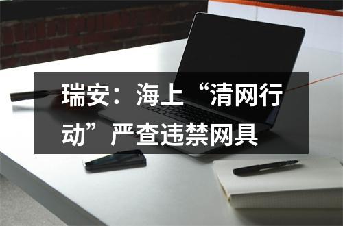 瑞安：海上“清网行动”严查违禁网具