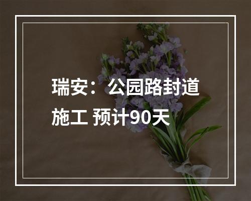 瑞安：公园路封道施工 预计90天