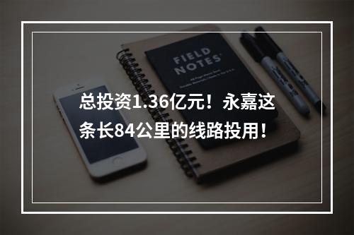 总投资1.36亿元！永嘉这条长84公里的线路投用！
