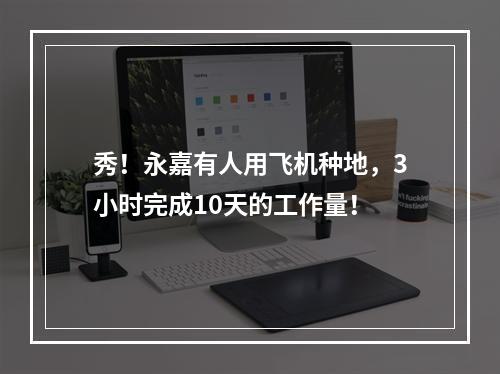 秀！永嘉有人用飞机种地，3小时完成10天的工作量！