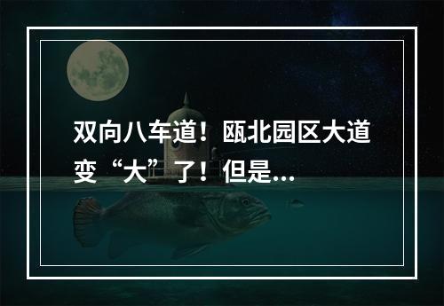 双向八车道！瓯北园区大道变“大”了！但是...