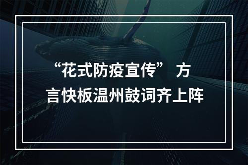 “花式防疫宣传” 方言快板温州鼓词齐上阵