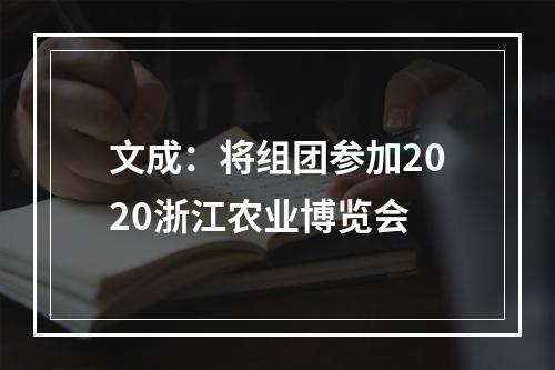 文成：将组团参加2020浙江农业博览会