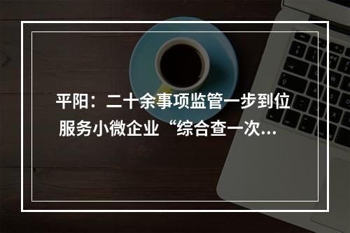 平阳：二十余事项监管一步到位  服务小微企业“综合查一次”