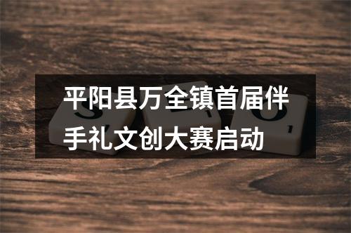 平阳县万全镇首届伴手礼文创大赛启动