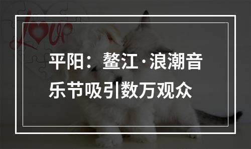 平阳：鳌江·浪潮音乐节吸引数万观众