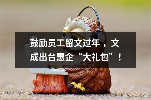 鼓励员工留文过年 ，文成出台惠企“大礼包”！