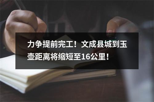 力争提前完工！文成县城到玉壶距离将缩短至16公里！