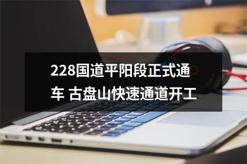 228国道平阳段正式通车 古盘山快速通道开工