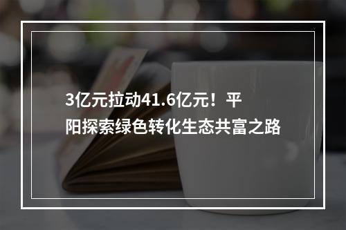 3亿元拉动41.6亿元！平阳探索绿色转化生态共富之路