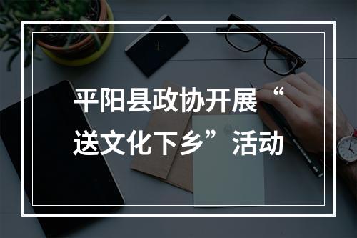 平阳县政协开展“送文化下乡”活动
