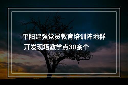 平阳建强党员教育培训阵地群 开发现场教学点30余个