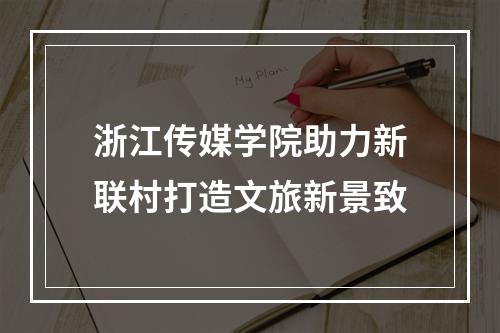 浙江传媒学院助力新联村打造文旅新景致