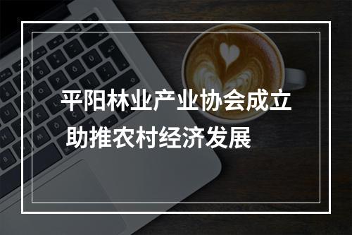 平阳林业产业协会成立 助推农村经济发展
