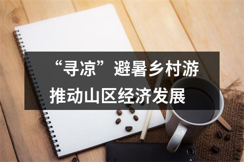 “寻凉”避暑乡村游 推动山区经济发展