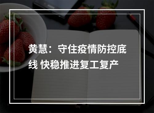 黄慧：守住疫情防控底线 快稳推进复工复产