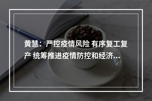 黄慧：严控疫情风险 有序复工复产 统筹推进疫情防控和经济发展