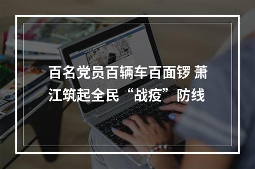 百名党员百辆车百面锣 萧江筑起全民“战疫”防线