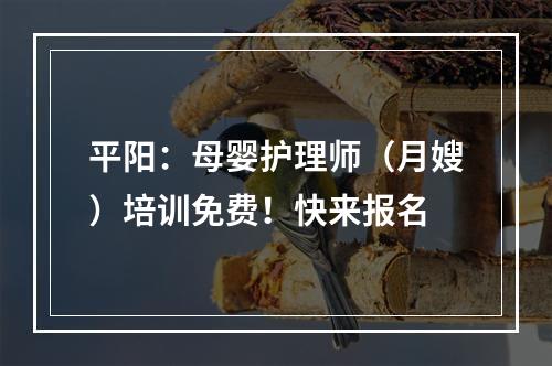 平阳：母婴护理师（月嫂）培训免费！快来报名