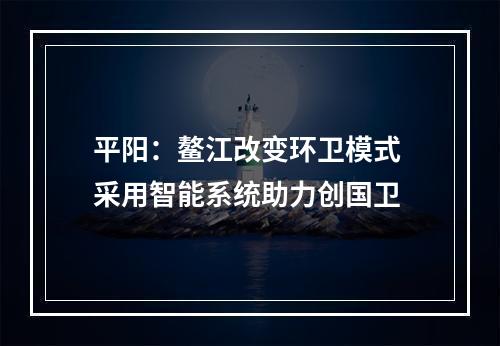 平阳：鳌江改变环卫模式 采用智能系统助力创国卫