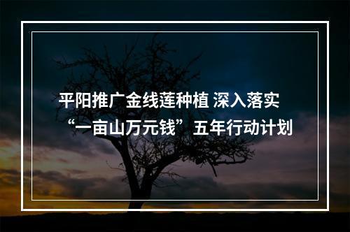 平阳推广金线莲种植 深入落实“一亩山万元钱”五年行动计划