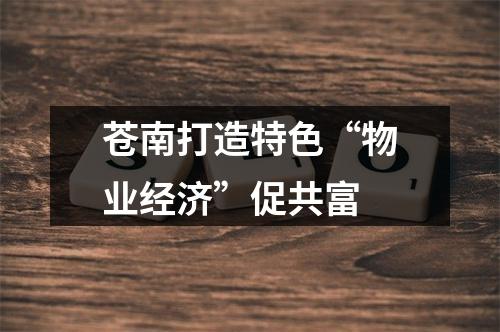 苍南打造特色“物业经济”促共富