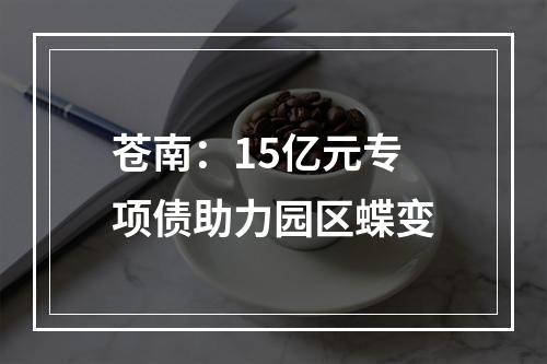 苍南：15亿元专项债助力园区蝶变