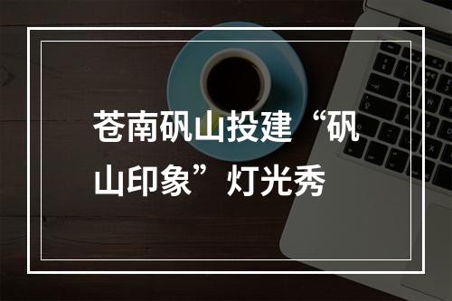 苍南矾山投建“矾山印象”灯光秀