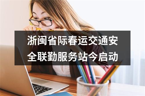 浙闽省际春运交通安全联勤服务站今启动