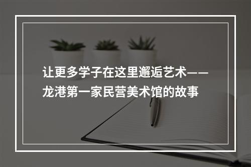 让更多学子在这里邂逅艺术——龙港第一家民营美术馆的故事