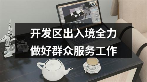 开发区出入境全力做好群众服务工作