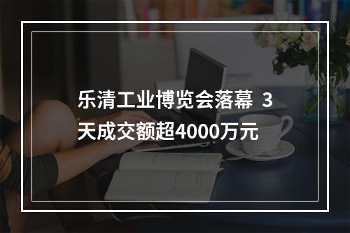乐清工业博览会落幕  3天成交额超4000万元